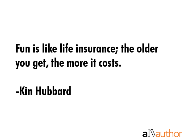Fun is like life insurance; the older you get, the more it costs. - Kin Hubbard Quote GIF