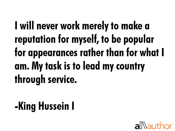 I will never work merely to make a reputation for myself, to be popular for appearances rather than... - King Hussein I Quote GIF
