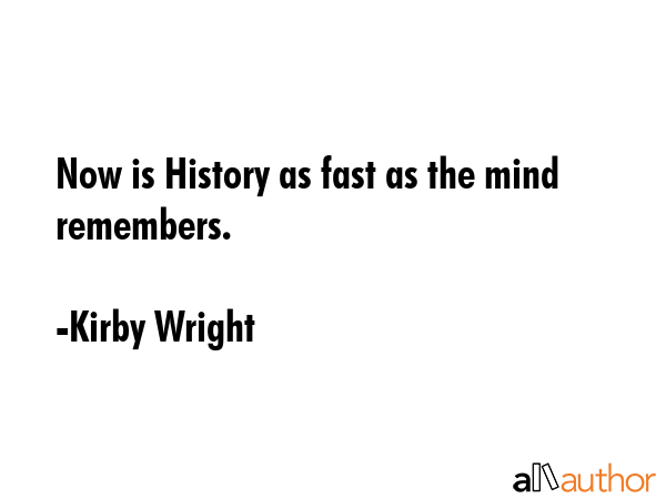 Now is History as fast as the mind remembers. - Kirby Wright Quote GIF