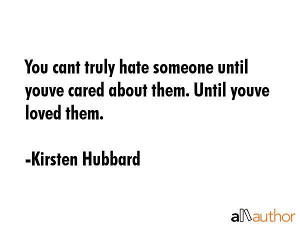 You cant truly hate someone until youve cared about them. Until youve loved them. - Kirsten Hubbard Quote GIF
