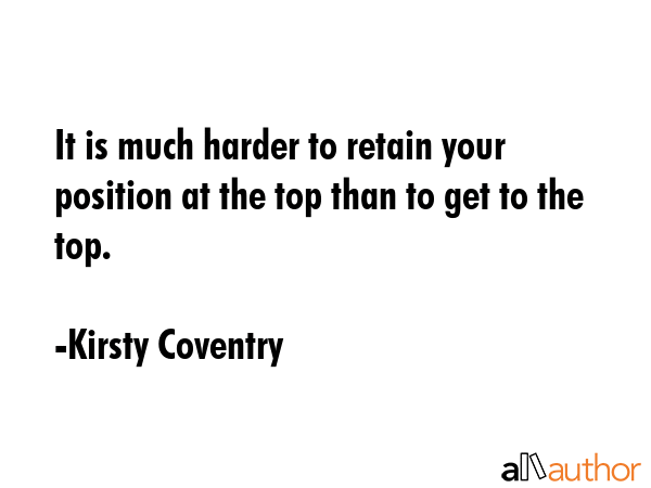 It is much harder to retain your position at the top than to get to the top. - Kirsty Coventry Quote GIF