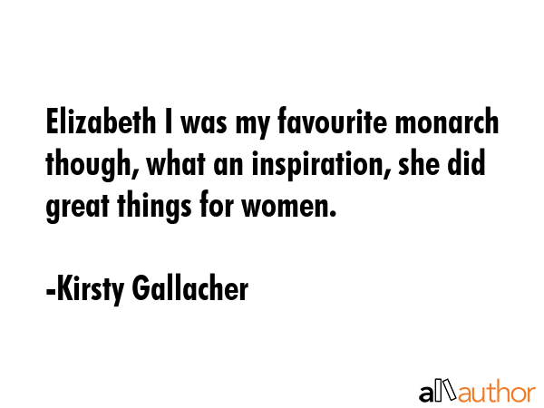 Elizabeth I was my favourite monarch though, what an inspiration, she did great things for women. - Kirsty Gallacher Quote GIF
