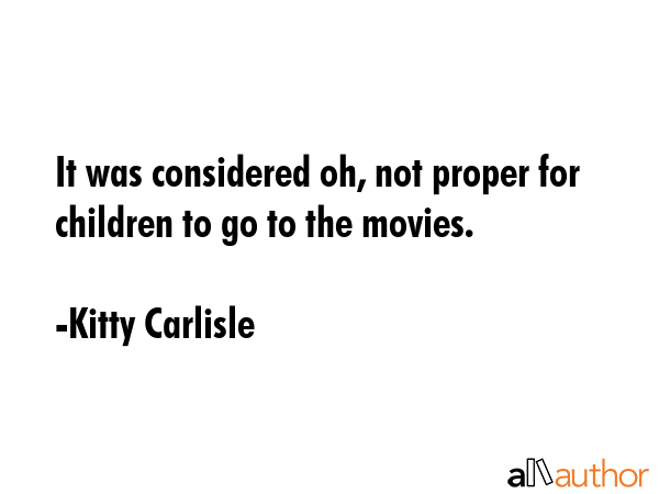 It was considered oh, not proper for children to go to the movies. - Kitty Carlisle Quote GIF