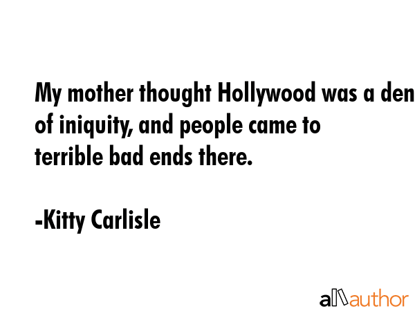 My mother thought Hollywood was a den of iniquity, and people came to terrible bad ends there. - Kitty Carlisle Quote GIF