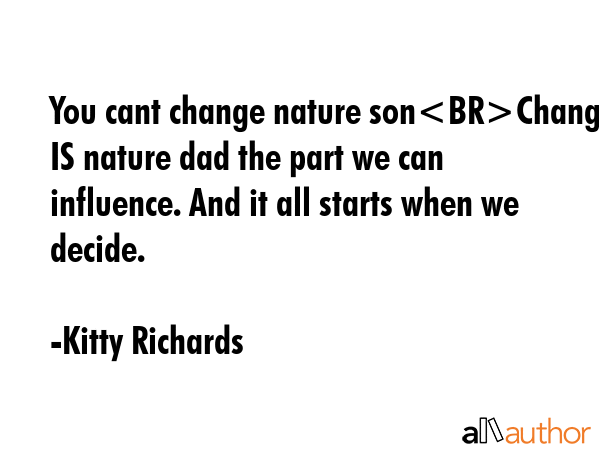 You cant change nature sonChange IS nature dad the part we can influence. And it all starts when we... - Kitty Richards Quote GIF