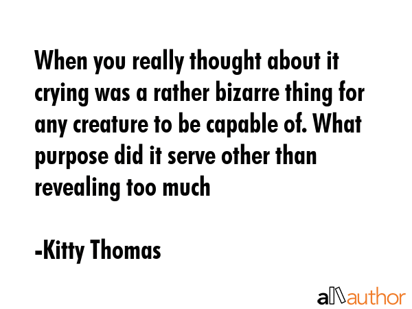 When you really thought about it crying was a rather bizarre thing for any creature to be capable... - Kitty Thomas Quote GIF