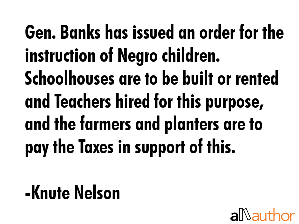 Gen. Banks has issued an order for the instruction of Negro children. Schoolhouses are to be built... - Knute Nelson Quote GIF