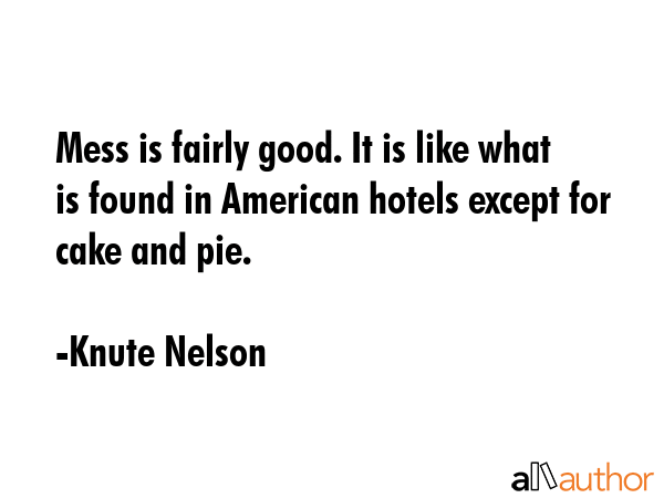 Mess is fairly good. It is like what is found in American hotels except for cake and pie. - Knute Nelson Quote GIF