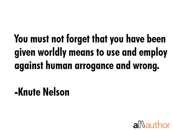 You must not forget that you have been given worldly means to use and employ against human... - Knute Nelson Quote GIF