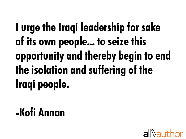 I urge the Iraqi leadership for sake of its own people... to seize this opportunity and thereby... - Kofi Annan Quote GIF