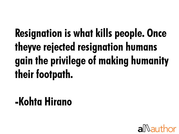 Resignation is what kills people. Once theyve rejected resignation humans gain the privilege of... - Kohta Hirano Quote GIF