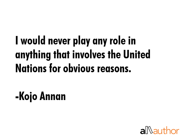 I would never play any role in anything that involves the United Nations for obvious reasons. - Kojo Annan Quote GIF