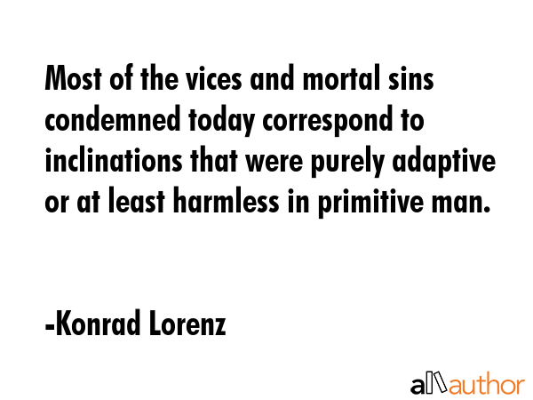 Most of the vices and mortal sins condemned today correspond to inclinations that were purely... - Konrad Lorenz Quote GIF