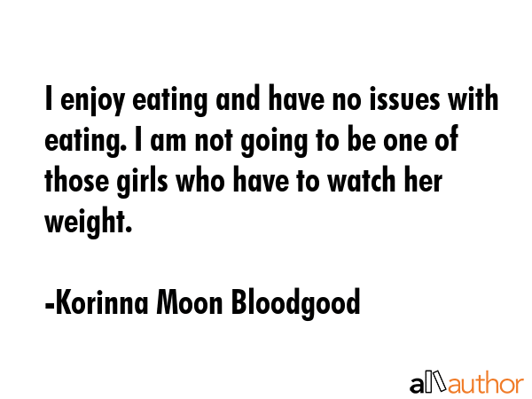 I enjoy eating and have no issues with eating. I am not going to be one of those girls who have to... - Korinna Moon Bloodgood Quote GIF