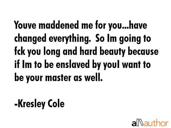 Youve maddened me for you...have changed everything.  So Im going to fck you long and hard beauty... - Kresley Cole Quote GIF
