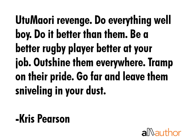 UtuMaori revenge. Do everything well boy. Do it better than them. Be a better rugby player better... - Kris Pearson Quote GIF