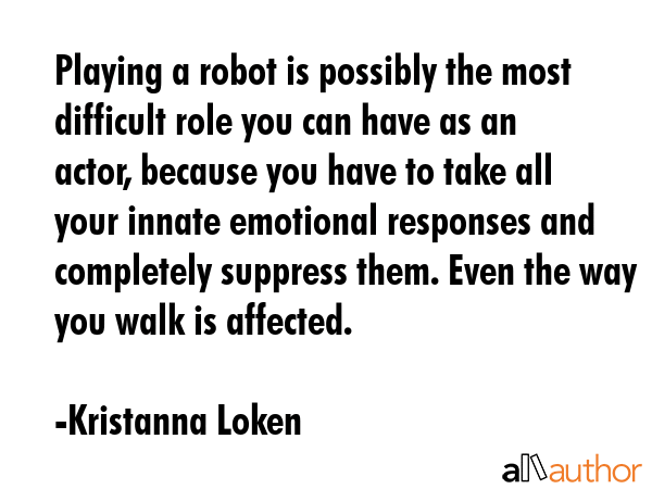 Playing a robot is possibly the most difficult role you can have as an actor, because you have to... - Kristanna Loken Quote GIF