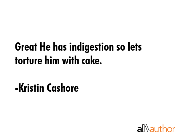 Great He has indigestion so lets torture him with cake. - Kristin Cashore Quote GIF