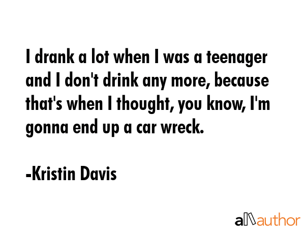 I drank a lot when I was a teenager and I don\
