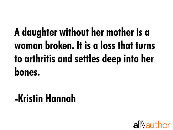 A daughter without her mother is a woman broken. It is a loss that turns to arthritis and settles... - Kristin Hannah Quote GIF