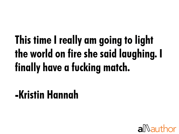 This time I really am going to light the world on fire she said laughing. I finally have a fucking... - Kristin Hannah Quote GIF