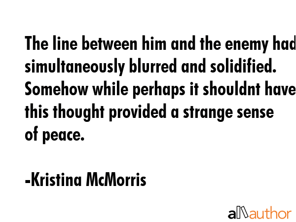 The line between him and the enemy had simultaneously blurred and solidified. Somehow while perhaps... - Kristina McMorris Quote GIF