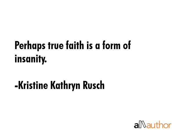 Perhaps true faith is a form of insanity. - Kristine Kathryn Rusch Quote GIF