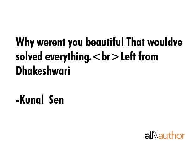 Why werent you beautiful That wouldve solved everything.Left from Dhakeshwari - Kunal  Sen Quote GIF