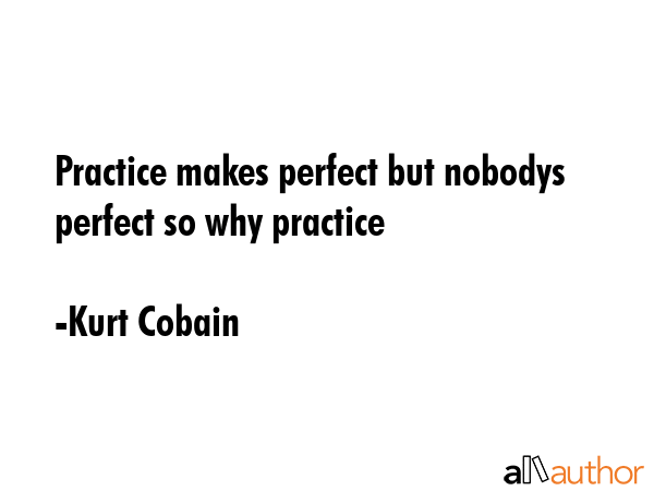 Practice makes perfect but nobodys perfect so why practice - Kurt Cobain Quote GIF