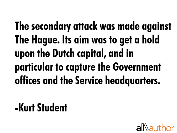 The secondary attack was made against The Hague. Its aim was to get a hold upon the Dutch capital,... - Kurt Student Quote GIF