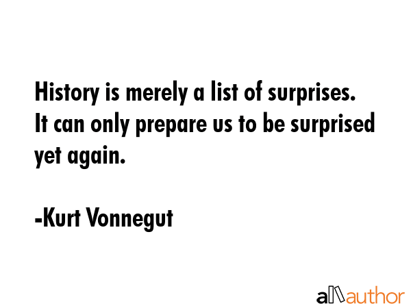 History is merely a list of surprises. It can only prepare us to be surprised yet again. - Kurt Vonnegut Quote GIF