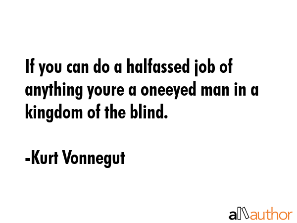 If you can do a halfassed job of anything youre a oneeyed man in a kingdom of the blind. - Kurt Vonnegut Quote GIF