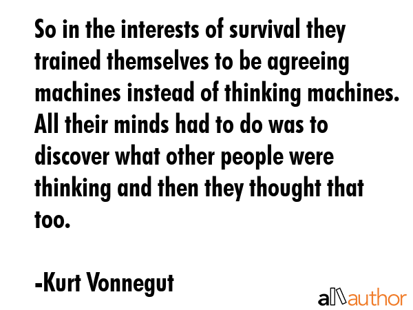 So in the interests of survival they trained themselves to be agreeing machines instead of thinking... - Kurt Vonnegut Quote GIF