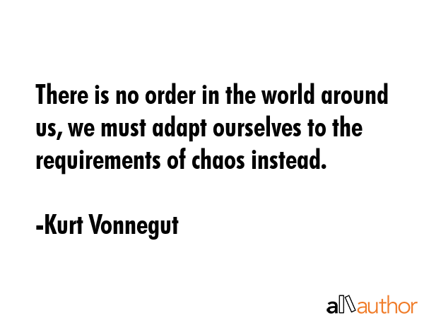 There is no order in the world around us, we must adapt ourselves to the requirements of chaos... - Kurt Vonnegut Quote GIF