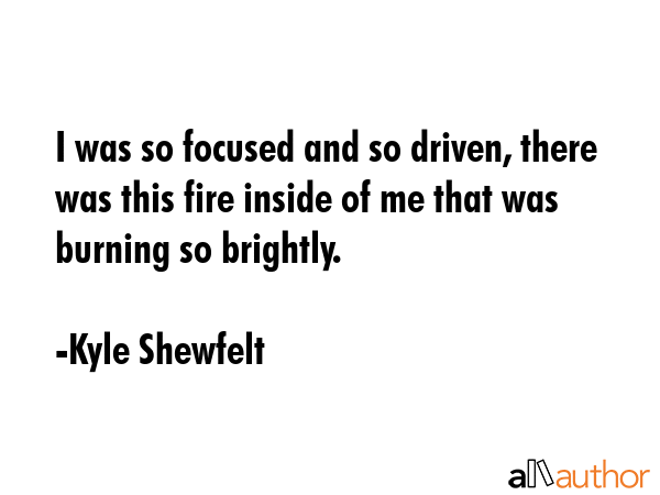 I was so focused and so driven, there was this fire inside of me that was burning so brightly. - Kyle Shewfelt Quote GIF