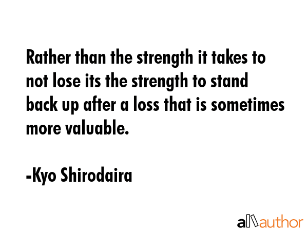 Rather than the strength it takes to not lose its the strength to stand back up after a loss that... - Kyo Shirodaira Quote GIF