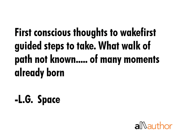 First conscious thoughts to wakefirst guided steps to take. What walk of path not known..... of... - L.G.  Space Quote GIF