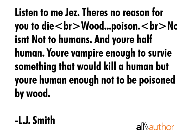Listen to me Jez. Theres no reason for you to dieWood...poison.No it isnt Not to humans. And youre... - L.J. Smith Quote GIF