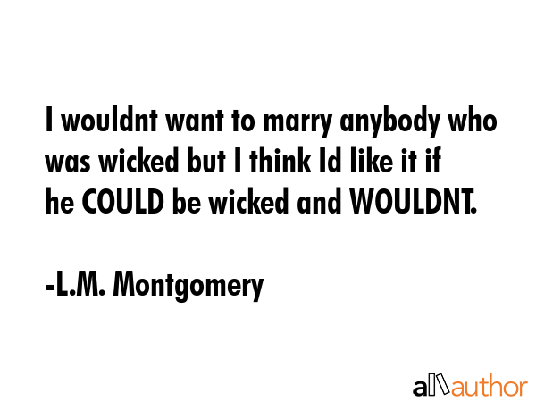 I wouldnt want to marry anybody who was wicked but I think Id like it if he COULD be wicked and... - L.M. Montgomery Quote GIF