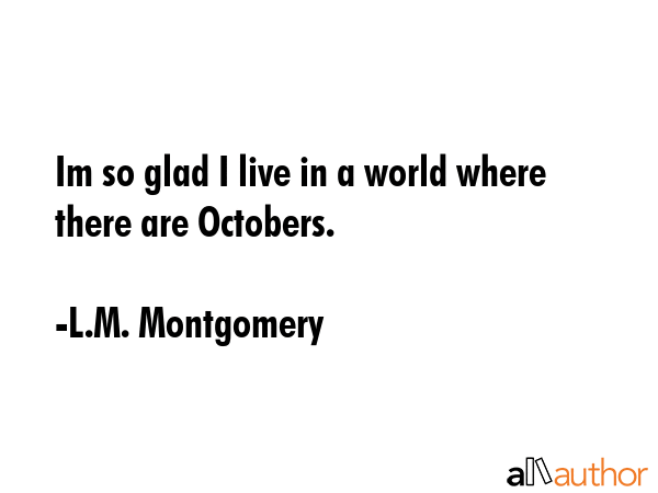 Im so glad I live in a world where there are Octobers. - L.M. Montgomery Quote GIF