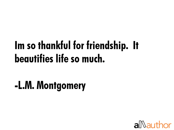 Im so thankful for friendship.  It beautifies life so much. - L.M. Montgomery Quote GIF