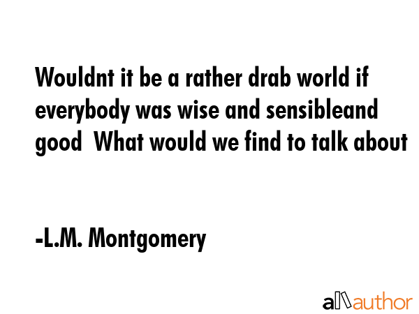 Wouldnt it be a rather drab world if everybody was wise and sensibleand good  What would we find to... - L.M. Montgomery Quote GIF