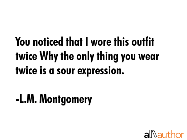 You noticed that I wore this outfit twice Why the only thing you wear twice is a sour expression. - L.M. Montgomery Quote GIF