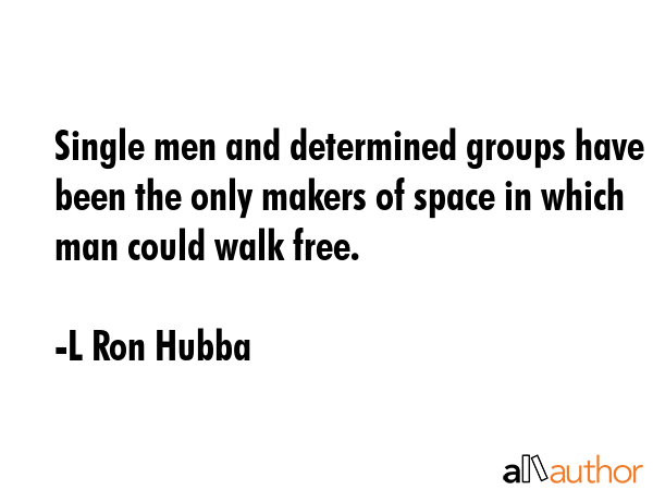 Single men and determined groups have been the only makers of space in which man could walk free. - L Ron Hubba Quote GIF
