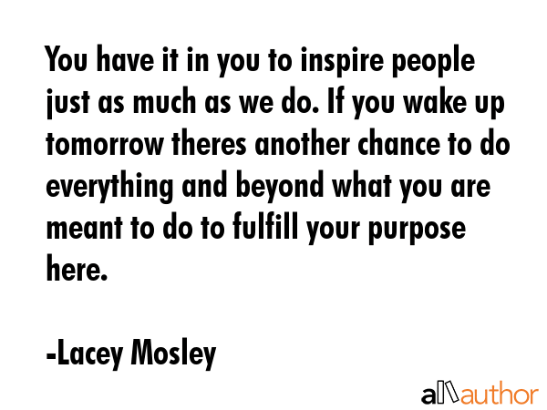 You have it in you to inspire people just as much as we do. If you wake up tomorrow theres another... - Lacey Mosley Quote GIF
