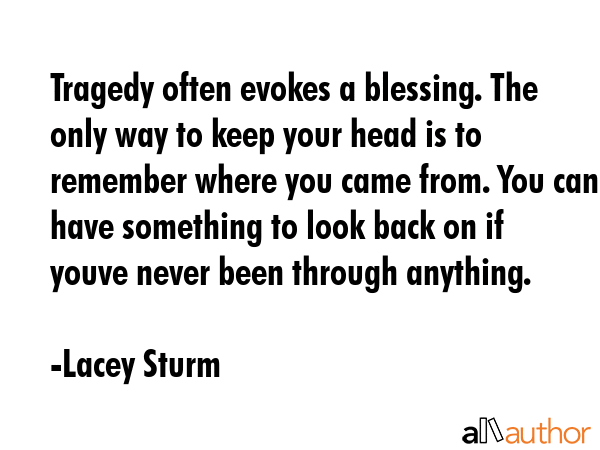 Tragedy often evokes a blessing. The only way to keep your head is to remember where you came from.... - Lacey Sturm Quote GIF