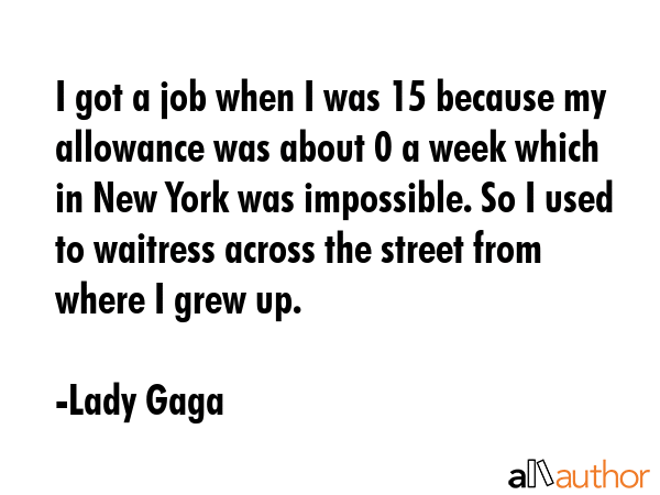 I got a job when I was 15 because my allowance was about $20 a week which in New York was... - Lady Gaga Quote GIF