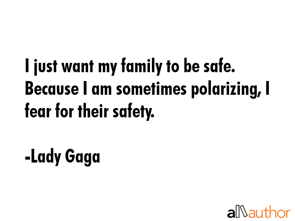 I just want my family to be safe. Because I am sometimes polarizing, I fear for their safety. - Lady Gaga Quote GIF