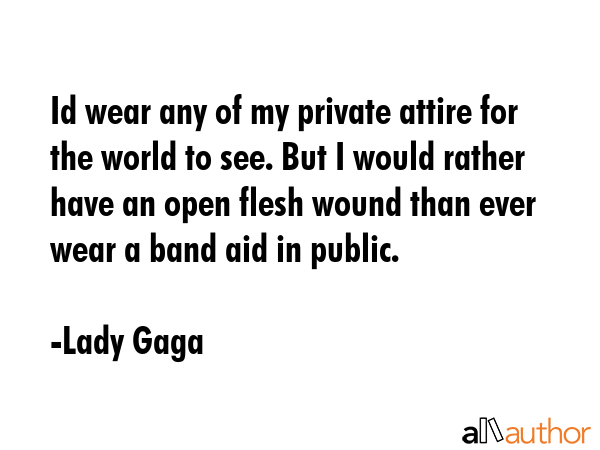 Id wear any of my private attire for the world to see. But I would rather have an open flesh wound... - Lady Gaga Quote GIF