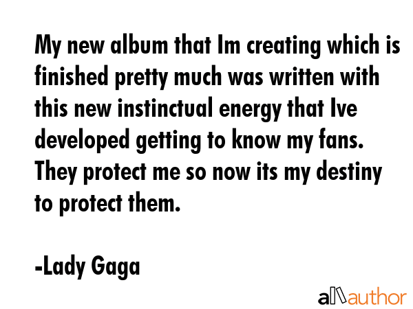My new album that Im creating which is finished pretty much was written with this new instinctual... - Lady Gaga Quote GIF